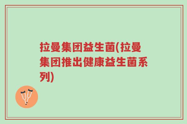 拉曼集团益生菌(拉曼集团推出健康益生菌系列)-第1张图片-超越 拉曼集团益生菌(拉曼集团推出健康益生菌系列)-第1张图片-超越
