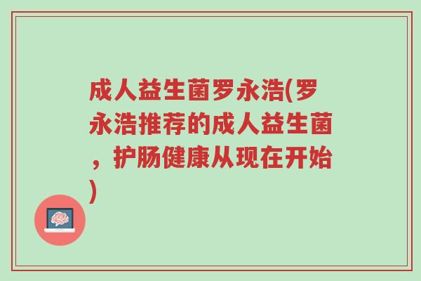 成人益生菌罗永浩(罗永浩推荐的成人益生菌,护肠健康从现在开始)-第1张图片-超越 成人益生菌罗永浩(罗永浩推荐的成人益生菌,护肠健康从现在开始)-第1张图片-超越