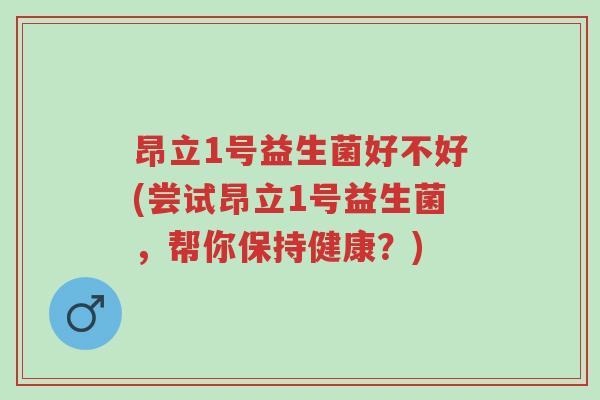 昂立1号益生菌好不好(尝试昂立1号益生菌，帮你保持健康？)-第1张图片-超越