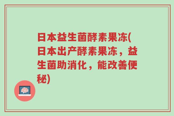 日本益生菌酵素果冻(日本出产酵素果冻，益生菌助消化，能改善便秘)-第1张图片-超越