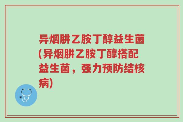 异烟肼乙胺丁醇益生菌(异烟肼乙胺丁醇搭配益生菌,强力预防结核病)-第1张图片-超越 异烟肼乙胺丁醇益生菌(异烟肼乙胺丁醇搭配益生菌,强力预防结核病)-第1张图片-超越