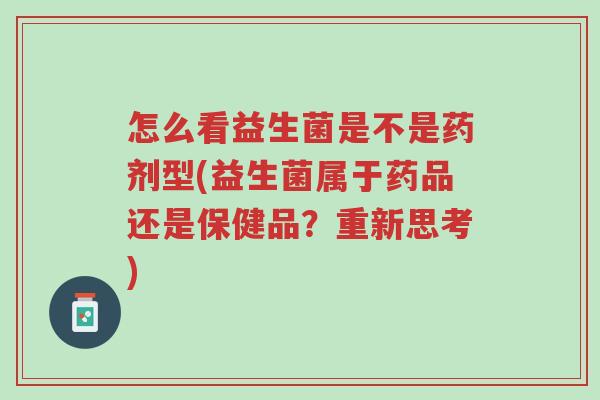 怎么看益生菌是不是药剂型(益生菌属于药品还是保健品?重新思考)-第1张图片-超越 怎么看益生菌是不是药剂型(益生菌属于药品还是保健品?重新思考)-第1张图片-超越