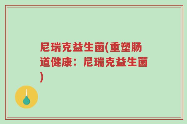 尼瑞克益生菌(重塑肠道健康：尼瑞克益生菌)-第1张图片-超越