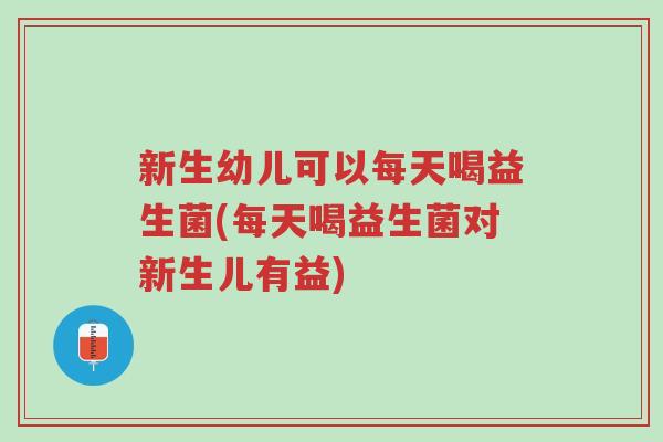 新生幼儿可以每天喝益生菌(每天喝益生菌对新生儿有益)-第1张图片-超越