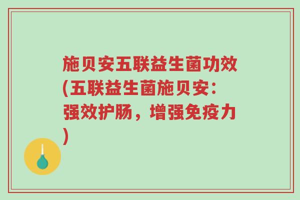 施贝安五联益生菌功效(五联益生菌施贝安:强效护肠,增强免疫力)-第1张图片-超越 施贝安五联益生菌功效(五联益生菌施贝安:强效护肠,增强免疫力)-第1张图片-超越