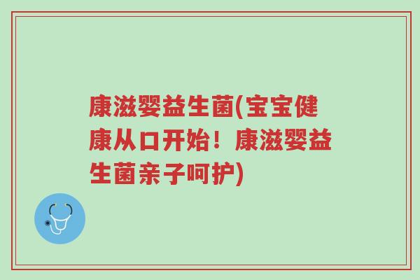 康滋婴益生菌(宝宝健康从口开始!康滋婴益生菌亲子呵护)-第1张图片-超越 康滋婴益生菌(宝宝健康从口开始!康滋婴益生菌亲子呵护)-第1张图片-超越