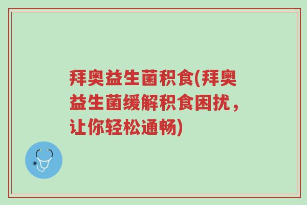 拜奥益生菌积食(拜奥益生菌缓解积食困扰,让你轻松通畅)-第1张图片-超越 拜奥益生菌积食(拜奥益生菌缓解积食困扰,让你轻松通畅)-第1张图片-超越