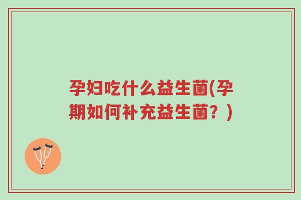 孕妇吃什么益生菌(孕期如何补充益生菌?)-第1张图片-超越 孕妇吃什么益生菌(孕期如何补充益生菌?)-第1张图片-超越