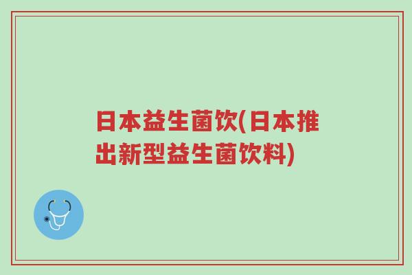 日本益生菌饮(日本推出新型益生菌饮料)-第1张图片-超越 日本益生菌饮(日本推出新型益生菌饮料)-第1张图片-超越