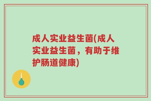 成人实业益生菌(成人实业益生菌,有助于维护肠道健康)-第1张图片-超越 成人实业益生菌(成人实业益生菌,有助于维护肠道健康)-第1张图片-超越