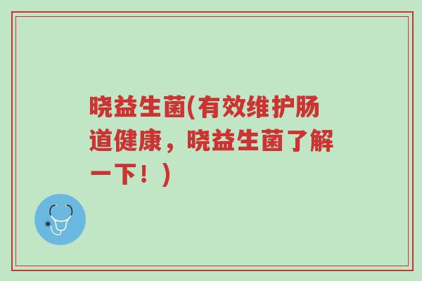 晓益生菌(有效维护肠道健康,晓益生菌了解一下!)-第1张图片-超越 晓益生菌(有效维护肠道健康,晓益生菌了解一下!)-第1张图片-超越