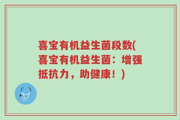 喜宝有机益生菌段数(喜宝有机益生菌:增强抵抗力,助健康!)-第1张图片-超越 喜宝有机益生菌段数(喜宝有机益生菌:增强抵抗力,助健康!)-第1张图片-超越