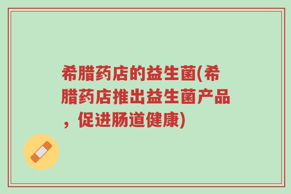 希腊药店的益生菌(希腊药店推出益生菌产品,促进肠道健康)-第1张图片-超越 希腊药店的益生菌(希腊药店推出益生菌产品,促进肠道健康)-第1张图片-超越