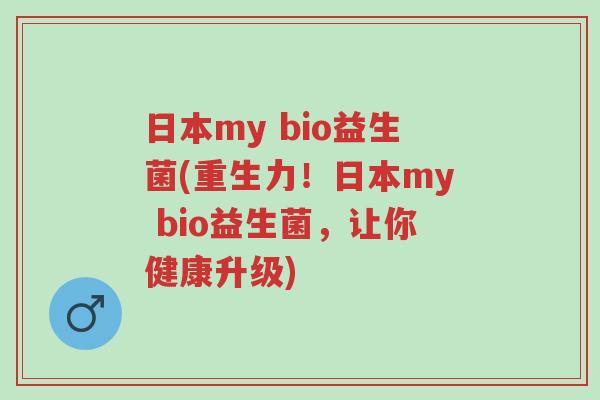 日本my bio益生菌(重生力!日本my bio益生菌,让你健康升级)-第1张图片-超越 日本my bio益生菌(重生力!日本my bio益生菌,让你健康升级)-第1张图片-超越