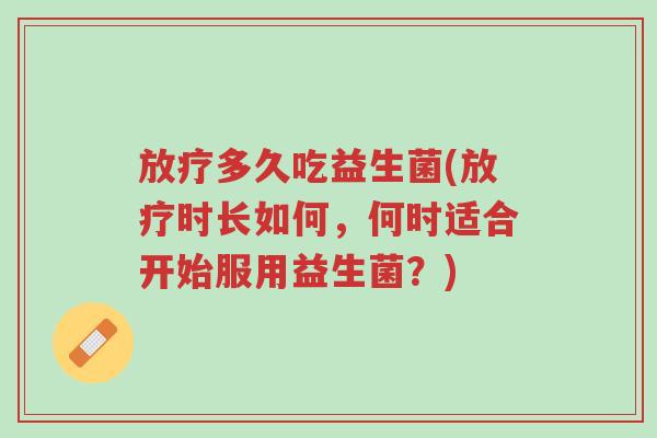 放疗多久吃益生菌(放疗时长如何,何时适合开始服用益生菌?)-第1张图片-超越 放疗多久吃益生菌(放疗时长如何,何时适合开始服用益生菌?)-第1张图片-超越