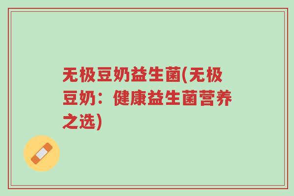 无极豆奶益生菌(无极豆奶：健康益生菌营养之选)-第1张图片-超越