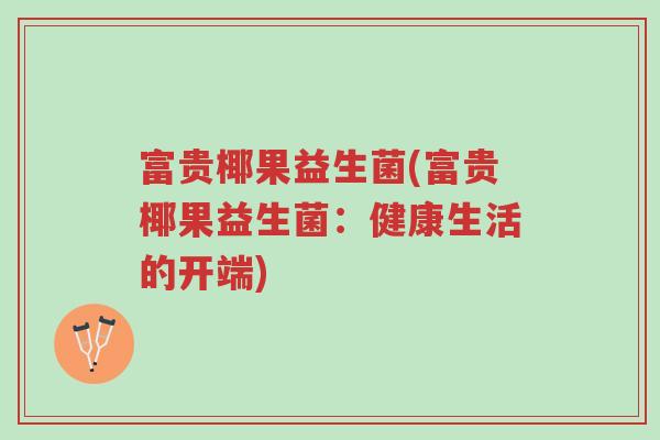 富贵椰果益生菌(富贵椰果益生菌:健康生活的开端)-第1张图片-超越 富贵椰果益生菌(富贵椰果益生菌:健康生活的开端)-第1张图片-超越