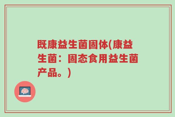 既康益生菌固体(康益生菌:固态食用益生菌产品。)-第1张图片-超越 既康益生菌固体(康益生菌:固态食用益生菌产品。)-第1张图片-超越
