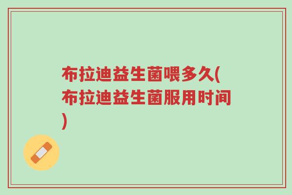 布拉迪益生菌喂多久(布拉迪益生菌服用时间)-第1张图片-超越 布拉迪益生菌喂多久(布拉迪益生菌服用时间)-第1张图片-超越