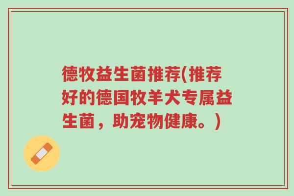 德牧益生菌推荐(推荐好的德国牧羊犬专属益生菌,助宠物健康。)-第1张图片-超越 德牧益生菌推荐(推荐好的德国牧羊犬专属益生菌,助宠物健康。)-第1张图片-超越