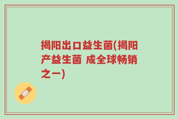揭阳出口益生菌(揭阳产益生菌 成全球畅销之一)-第1张图片-超越 揭阳出口益生菌(揭阳产益生菌 成全球畅销之一)-第1张图片-超越