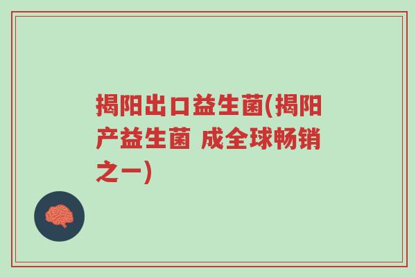 揭阳出口益生菌(揭阳产益生菌 成全球畅销之一)-第1张图片-超越 揭阳出口益生菌(揭阳产益生菌 成全球畅销之一)-第1张图片-超越