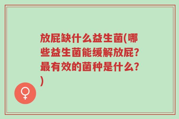 放屁缺什么益生菌(哪些益生菌能缓解放屁?最有效的菌种是什么?)-第1张图片-超越 放屁缺什么益生菌(哪些益生菌能缓解放屁?最有效的菌种是什么?)-第1张图片-超越