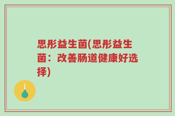 思彤益生菌(思彤益生菌:改善肠道健康好选择)-第1张图片-超越 思彤益生菌(思彤益生菌:改善肠道健康好选择)-第1张图片-超越