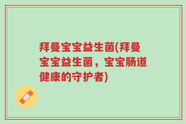 拜曼宝宝益生菌(拜曼宝宝益生菌,宝宝肠道健康的守护者)-第1张图片-超越 拜曼宝宝益生菌(拜曼宝宝益生菌,宝宝肠道健康的守护者)-第1张图片-超越