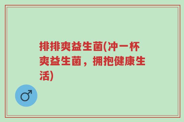 排排爽益生菌(冲一杯爽益生菌,拥抱健康生活)-第1张图片-超越 排排爽益生菌(冲一杯爽益生菌,拥抱健康生活)-第1张图片-超越