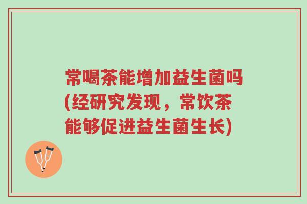 常喝茶能增加益生菌吗(经研究发现,常饮茶能够促进益生菌生长)-第1张图片-超越 常喝茶能增加益生菌吗(经研究发现,常饮茶能够促进益生菌生长)-第1张图片-超越