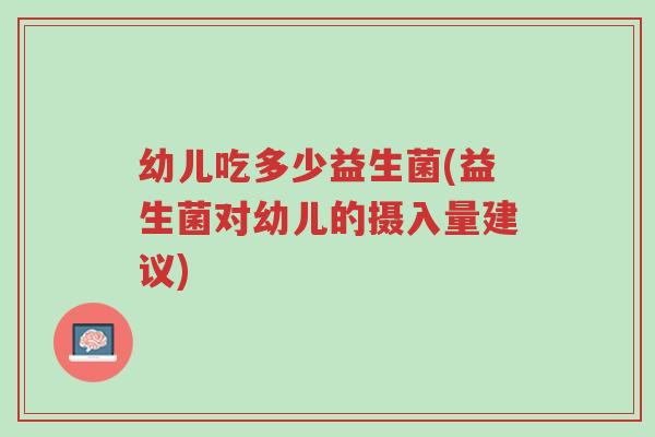 幼儿吃多少益生菌(益生菌对幼儿的摄入量建议)-第1张图片-超越 幼儿吃多少益生菌(益生菌对幼儿的摄入量建议)-第1张图片-超越
