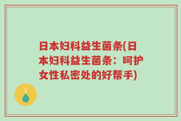 日本妇科益生菌条(日本妇科益生菌条：呵护女性私密处的好帮手)-第1张图片-超越