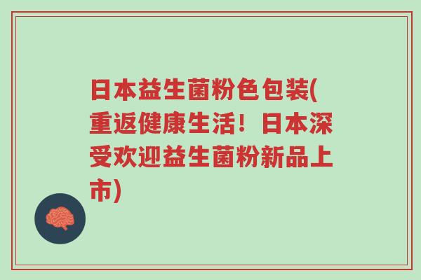 日本益生菌粉色包装(重返健康生活!日本深受欢迎益生菌粉新品上市)-第1张图片-超越 日本益生菌粉色包装(重返健康生活!日本深受欢迎益生菌粉新品上市)-第1张图片-超越