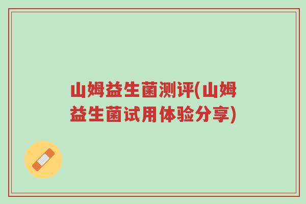 山姆益生菌测评(山姆益生菌试用体验分享)-第1张图片-超越 山姆益生菌测评(山姆益生菌试用体验分享)-第1张图片-超越