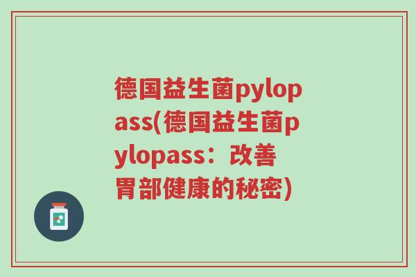 德国益生菌pylopass(德国益生菌pylopass：改善胃部健康的秘密)-第1张图片-超越