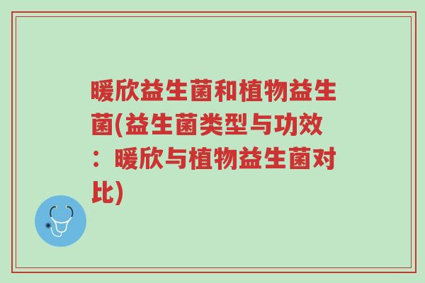 暖欣益生菌和植物益生菌(益生菌类型与功效:暖欣与植物益生菌对比)-第1张图片-超越 暖欣益生菌和植物益生菌(益生菌类型与功效:暖欣与植物益生菌对比)-第1张图片-超越