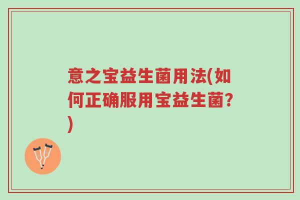 意之宝益生菌用法(如何正确服用宝益生菌?)-第1张图片-超越 意之宝益生菌用法(如何正确服用宝益生菌?)-第1张图片-超越