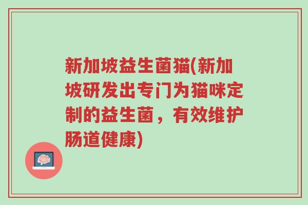 新加坡益生菌猫(新加坡研发出专门为猫咪定制的益生菌,有效维护肠道健康)-第1张图片-超越 新加坡益生菌猫(新加坡研发出专门为猫咪定制的益生菌,有效维护肠道健康)-第1张图片-超越
