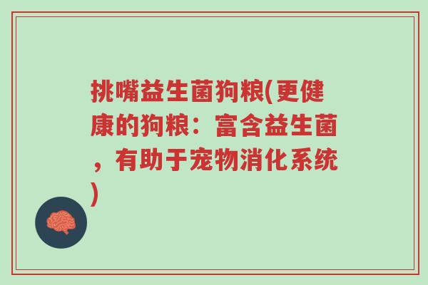 挑嘴益生菌狗粮(更健康的狗粮：富含益生菌，有助于宠物消化系统)-第1张图片-超越
