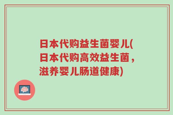 日本代购益生菌婴儿(日本代购高效益生菌,滋养婴儿肠道健康)-第1张图片-超越 日本代购益生菌婴儿(日本代购高效益生菌,滋养婴儿肠道健康)-第1张图片-超越