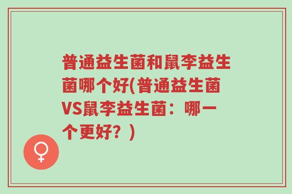 普通益生菌和鼠李益生菌哪个好(普通益生菌VS鼠李益生菌:哪一个更好?)-第1张图片-超越 普通益生菌和鼠李益生菌哪个好(普通益生菌VS鼠李益生菌:哪一个更好?)-第1张图片-超越
