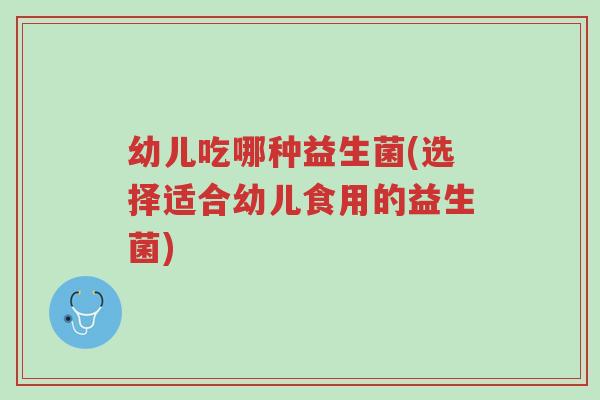 幼儿吃哪种益生菌(选择适合幼儿食用的益生菌)-第1张图片-超越 幼儿吃哪种益生菌(选择适合幼儿食用的益生菌)-第1张图片-超越