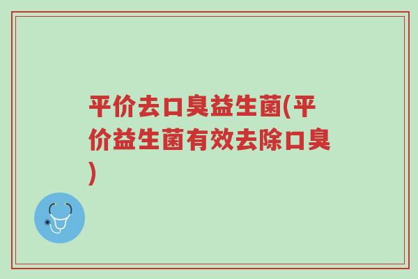平价去口臭益生菌(平价益生菌有效去除口臭)-第1张图片-超越 平价去口臭益生菌(平价益生菌有效去除口臭)-第1张图片-超越