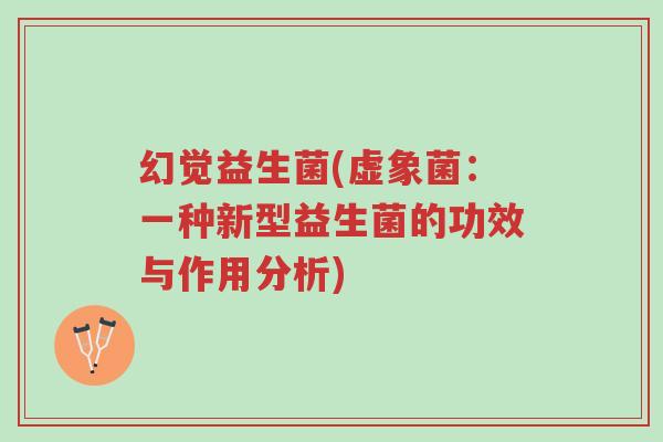 幻觉益生菌(虚象菌:一种新型益生菌的功效与作用分析)-第1张图片-超越 幻觉益生菌(虚象菌:一种新型益生菌的功效与作用分析)-第1张图片-超越