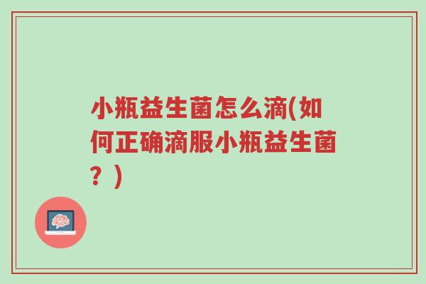 小瓶益生菌怎么滴(如何正确滴服小瓶益生菌?)-第1张图片-超越 小瓶益生菌怎么滴(如何正确滴服小瓶益生菌?)-第1张图片-超越