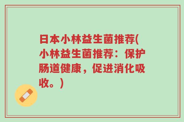 日本小林益生菌推荐(小林益生菌推荐：保护肠道健康，促进消化吸收。)-第1张图片-超越
