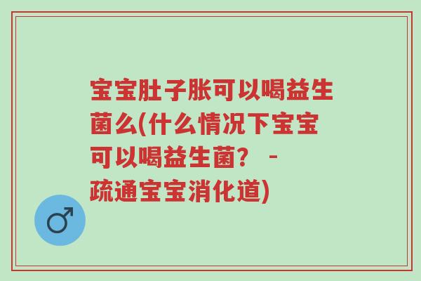 宝宝肚子胀可以喝益生菌么(什么情况下宝宝可以喝益生菌? - 疏通宝宝消化道)-第1张图片-超越 宝宝肚子胀可以喝益生菌么(什么情况下宝宝可以喝益生菌? - 疏通宝宝消化道)-第1张图片-超越