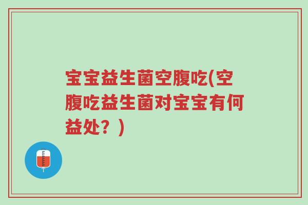 宝宝益生菌空腹吃(空腹吃益生菌对宝宝有何益处?)-第1张图片-超越 宝宝益生菌空腹吃(空腹吃益生菌对宝宝有何益处?)-第1张图片-超越