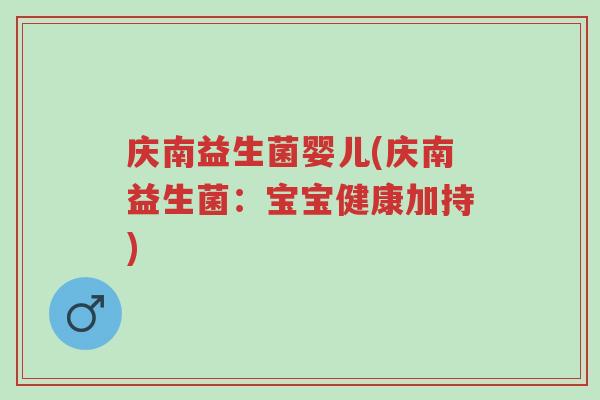 庆南益生菌婴儿(庆南益生菌:宝宝健康加持)-第1张图片-超越 庆南益生菌婴儿(庆南益生菌:宝宝健康加持)-第1张图片-超越